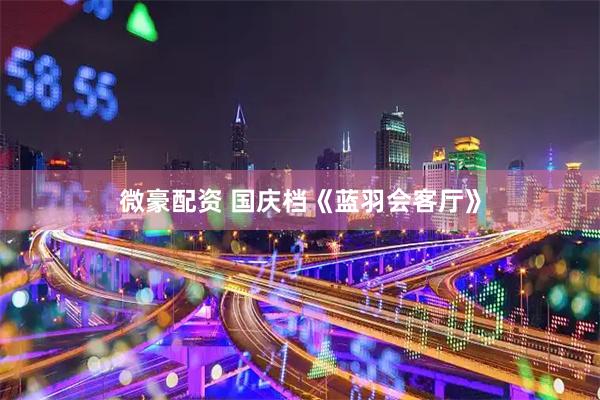 微豪配资 国庆档《蓝羽会客厅》