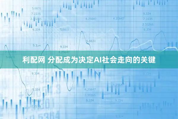 利配网 分配成为决定AI社会走向的关键