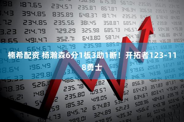 楠希配资 杨瀚森6分1板3助1断！开拓者123-118勇士