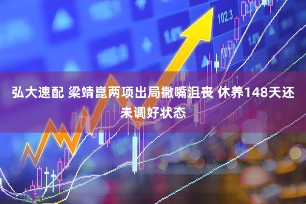 弘大速配 梁靖崑两项出局撇嘴沮丧 休养148天还未调好状态