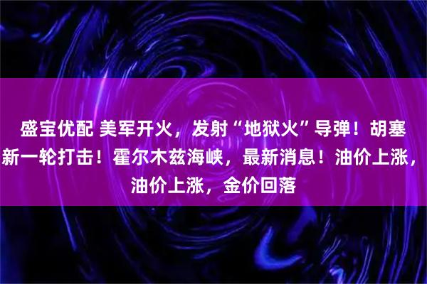 盛宝优配 美军开火，发射“地狱火”导弹！胡塞武装发动新一轮打击！霍尔木兹海峡，最新消息！油价上涨，金价回落